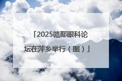 2025赣鄱眼科论坛在萍乡举行（图）