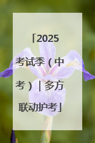 2025考试季（中考）｜多方联动护考