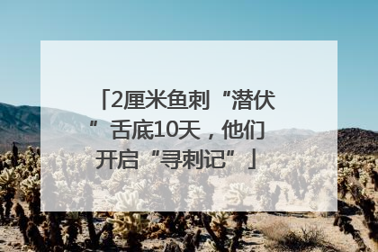 2厘米鱼刺“潜伏”舌底10天，他们开启“寻刺记”