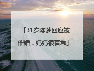 31岁陈梦回应被催婚：妈妈很着急