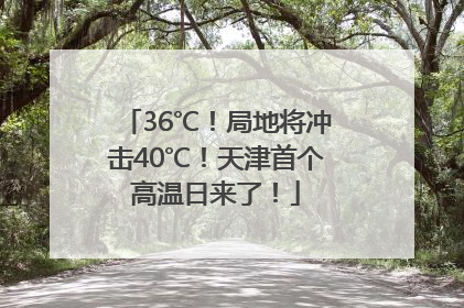 36℃！局地将冲击40℃！天津首个高温日来了！