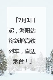 7月1日起，海阳站将新增高铁列车，直达烟台！
