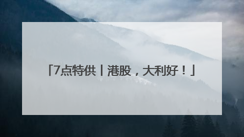 7点特供丨港股，大利好！