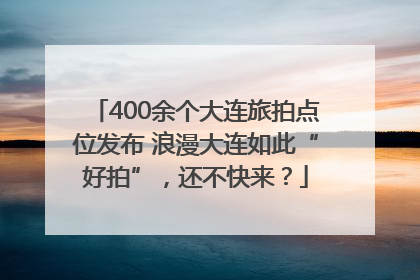 400余个大连旅拍点位发布 浪漫大连如此“好拍”，还不快来？