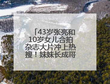 43岁张亮和10岁女儿合拍杂志大片冲上热搜！妹妹长成哥哥“天天”翻版，超模范十足