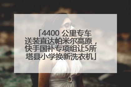 4400 公里专车送装直达帕米尔高原，快手国补专项组让5所塔县小学换新洗衣机