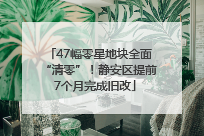 47幅零星地块全面“清零”！静安区提前7个月完成旧改