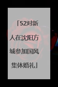 52对新人在沈阳方城参加国风集体婚礼