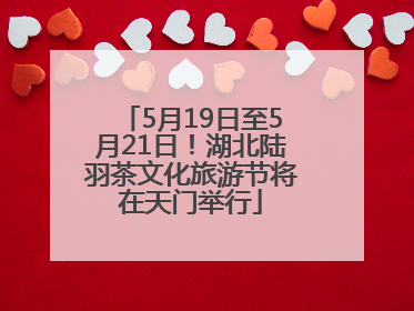 5月19日至5月21日！湖北陆羽茶文化旅游节将在天门举行