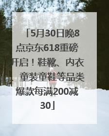 5月30日晚8点京东618重磅开启！鞋靴、内衣、童装童鞋等品类爆款每满200减30
