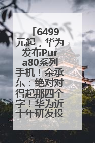 6499元起，华为发布Pura80系列手机！余承东：绝对对得起那四个字！华为近十年研发投入12490亿元
