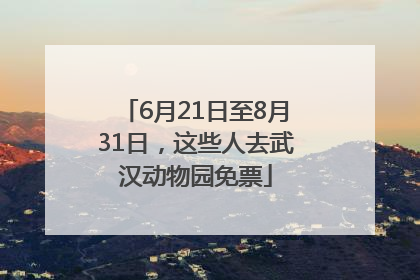 6月21日至8月31日，这些人去武汉动物园免票