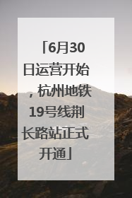 6月30日运营开始，杭州地铁19号线荆长路站正式开通