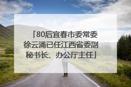 80后宜春市委常委徐云涌已任江西省委副秘书长、办公厅主任