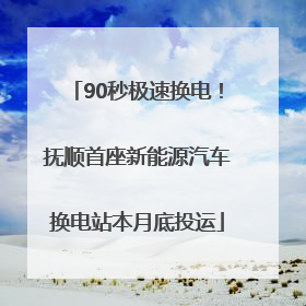 90秒极速换电！抚顺首座新能源汽车换电站本月底投运