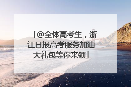 @全体高考生，浙江日报高考服务加油大礼包等你来领
