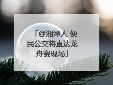 @湘潭人 便民公交将直达龙舟赛现场
