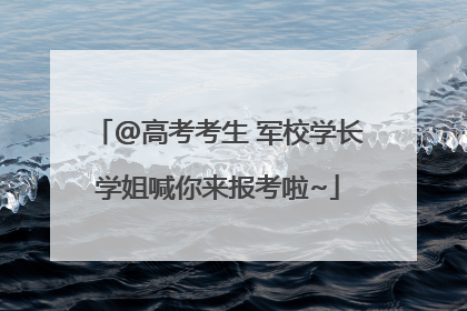 @高考考生 军校学长学姐喊你来报考啦~