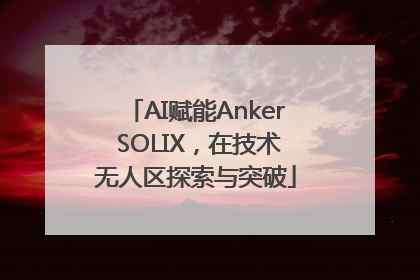 AI赋能Anker SOLIX，在技术无人区探索与突破