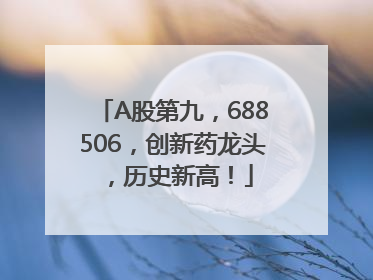 A股第九，688506，创新药龙头，历史新高！