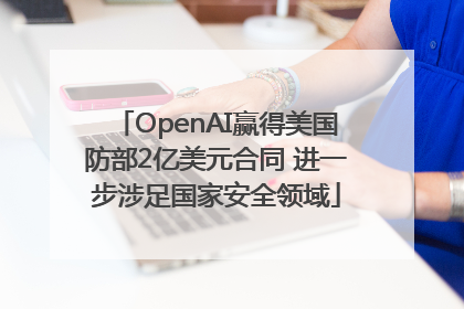 OpenAI赢得美国防部2亿美元合同 进一步涉足国家安全领域