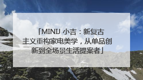 MINIJ 小吉：新复古主义重构家电美学，从单品创新到全场景生活提案者