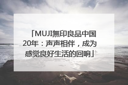 MUJI無印良品中国20年：声声相伴，成为感觉良好生活的回响